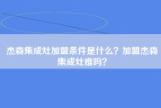 杰森集成灶加盟条件是什么？加盟杰森集成灶难吗？