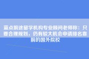 蓝点前途留学机构专业顾问老师称：只要合理规划，仍有较大机会申请排名靠前的国外院校