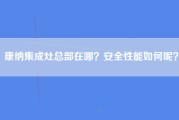 康纳集成灶总部在哪？安全性能如何呢？