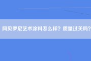 阿贝罗尼艺术涂料怎么样？质量过关吗？