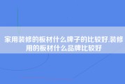 家用装修的板材什么牌子的比较好,装修用的板材什么品牌比较好