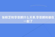 张柏芝和李亚鹏什么关系,李亚鹏和谁在一起了