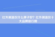 红外测温仪什么牌子好？红外测温仪十大品牌排行榜