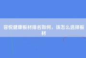 容悦健康板材排名如何，该怎么选择板材