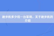 跑步机多少钱一台家用，关于跑步机的介绍