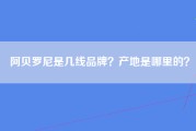 阿贝罗尼是几线品牌？产地是哪里的？