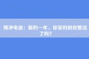 博净电器：新的一年，你家的厨房整洁了吗？