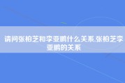 请问张柏芝和李亚鹏什么关系,张柏芝李亚鹏的关系