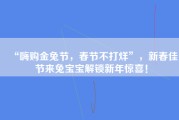 “嗨购金兔节，春节不打烊”，新春佳节来兔宝宝解锁新年惊喜！