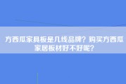 方西瓜家具板是几线品牌？购买方西瓜家居板材好不好呢？