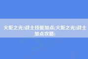 火炬之光2战士技能加点(火炬之光2战士加点攻略)