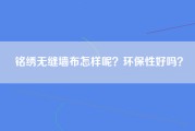 铭绣无缝墙布怎样呢？环保性好吗？