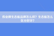 伟业牌生态板品牌怎么样？生态板怎么区分好坏？