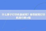 什么牌子打印机最耐用？推荐耐用打印机排行榜10强