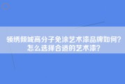 领绣倾城高分子免涂艺术漆品牌如何？怎么选择合适的艺术漆？