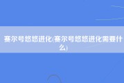 赛尔号悠悠进化(赛尔号悠悠进化需要什么)