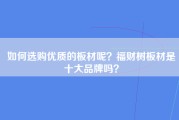 如何选购优质的板材呢？福财树板材是十大品牌吗？