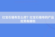 红宝石墙布怎么样？红宝石墙布的产品优势有哪些