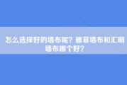 怎么选择好的墙布呢？雅菲墙布和汇明墙布哪个好？