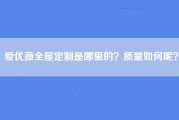 爱优薇全屋定制是哪里的？质量如何呢？