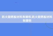 防火阻燃板材料有哪些,防火阻燃板材料有哪些