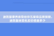 迪凯馨康养床垫给你五星级品质保障，迪凯馨床垫乳胶价格是多少