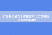 产品升级通告丨优雅诺木门工艺革新，见证匠心品质！