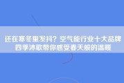 还在寒冬里发抖？空气能行业十大品牌四季沐歌带你感受春天般的温暖