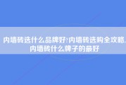 内墙砖选什么品牌好?内墙砖选购全攻略,内墙砖什么牌子的最好