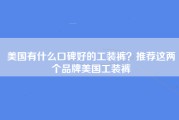 美国有什么口碑好的工装裤？推荐这两个品牌美国工装裤