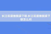 长江后浪推前浪下联,长江后浪推前浪下联怎么对