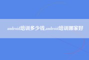 android培训多少钱,android培训哪家好