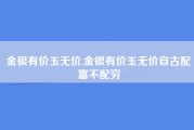 金银有价玉无价,金银有价玉无价自古配富不配穷