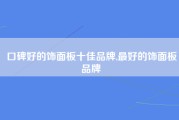 口碑好的饰面板十佳品牌,最好的饰面板品牌