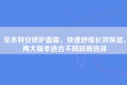 至本特安修护面霜，快速舒缓长效保湿，两大版本适合不同肤质选择