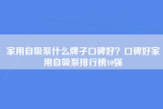 家用自吸泵什么牌子口碑好？口碑好家用自吸泵排行榜10强