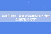 运动的时候一定要穿运动内衣吗？为什么要穿运动内衣？