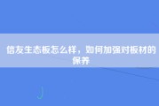 信友生态板怎么样，如何加强对板材的保养