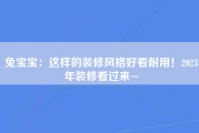 兔宝宝：这样的装修风格好看耐用！2023年装修看过来~