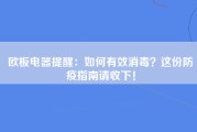 欧板电器提醒：如何有效消毒？这份防疫指南请收下！