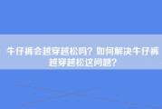 牛仔裤会越穿越松吗？如何解决牛仔裤越穿越松这问题？