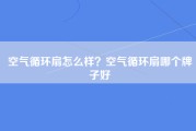 空气循环扇怎么样？空气循环扇哪个牌子好