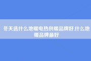 冬天选什么地暖电热供暖品牌好,什么地暖品牌最好