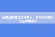 金铂尼集成灶口碑如何，装修厨房该怎么选择集成灶