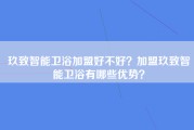 玖致智能卫浴加盟好不好？加盟玖致智能卫浴有哪些优势？