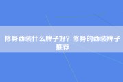 修身西装什么牌子好？修身的西装牌子推荐