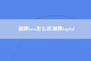 潮牌kaws怎么读,潮牌kapital