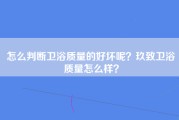 怎么判断卫浴质量的好坏呢？玖致卫浴质量怎么样？