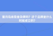 蜜月岛床垫是杂牌吗？这个品牌是什么时候成立的？