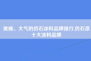 美观、大气的仿石涂料品牌排行,仿石漆十大涂料品牌